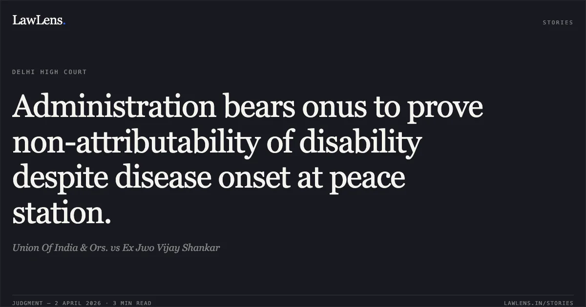 Administration bears onus to prove non-attributability of disability despite disease onset at peace station.. Union Of India & Ors. vs Ex Jwo Vijay Shankar. Delhi High Court. LawLens