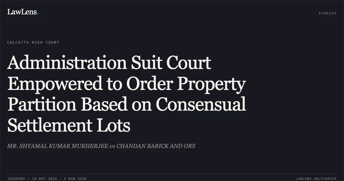 Administration Suit Court Empowered to Order Property Partition Based on Consensual Settlement Lots. MR. SHYAMAL KUMAR MUKHERJEE vs CHANDAN BARICK AND ORS. Calcutta High Court. LawLens