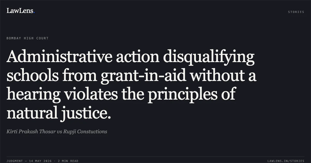 Administrative action disqualifying schools from grant-in-aid without a hearing violates the principles of natural justice.. Kirti Prakash Thosar vs Rupji Constuctions. Bombay High Court. LawLens
