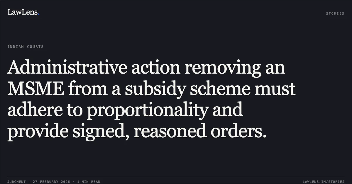 Administrative action removing an MSME from a subsidy scheme must adhere to proportionality and provide signed, reasoned orders.. M/S Sai Fertilizers Private Limited v. Union of India [W.P.(C) 9060/2024 & W.P.(C) 11099/2024]. Delhi High Court. LawLens