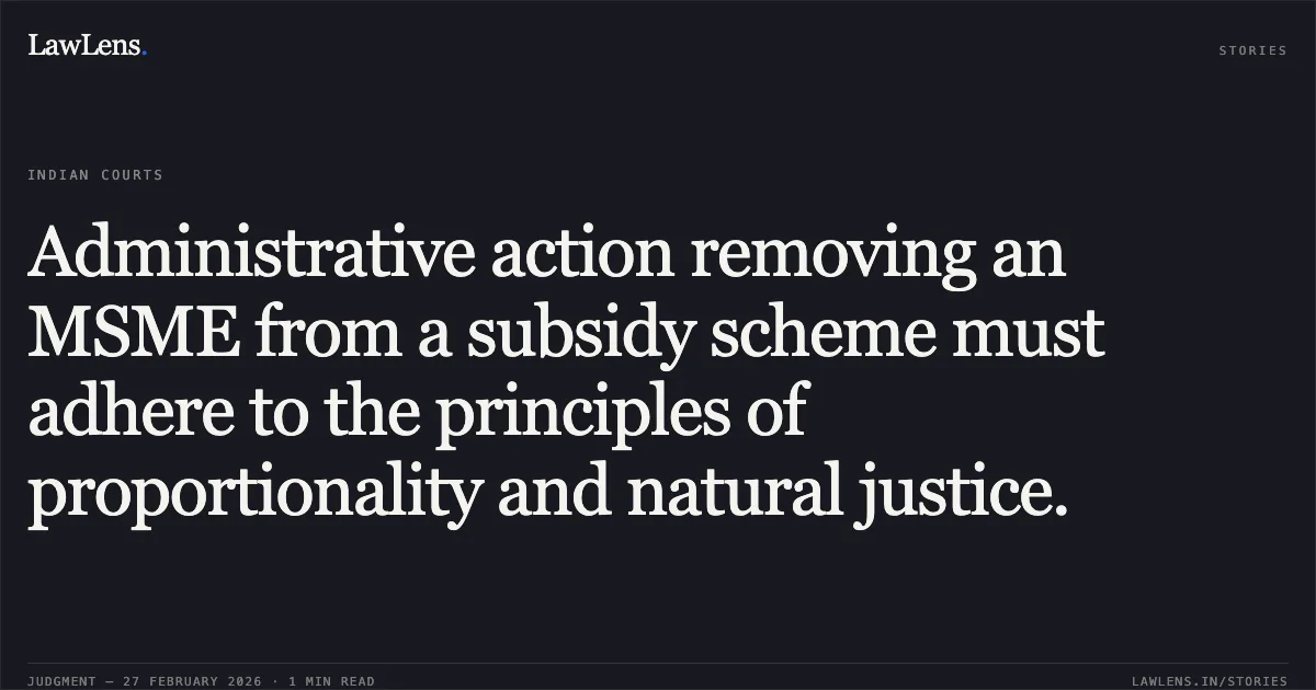 Administrative action removing an MSME from a subsidy scheme must adhere to the principles of proportionality and natural justice.. M/S Sai Fertilizers Private Limited v. Union of India [2026:DHC:XXXX]. Delhi High Court. LawLens