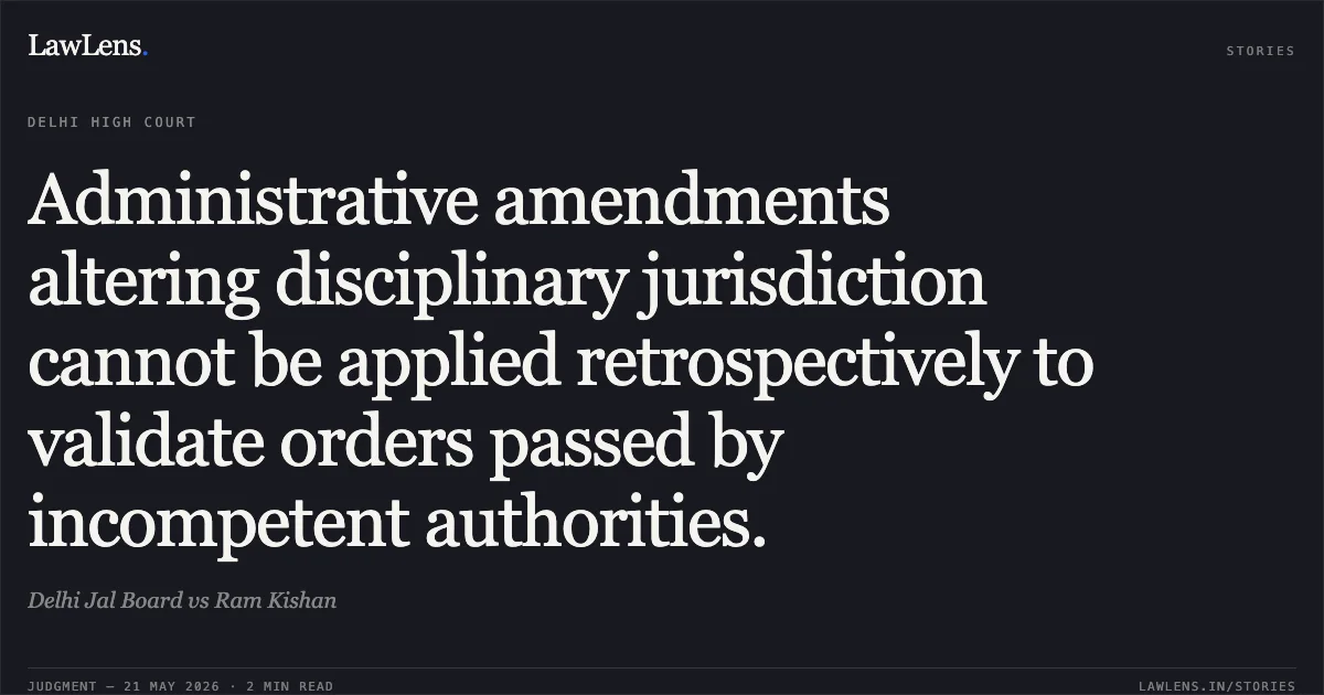 Administrative amendments altering disciplinary jurisdiction cannot be applied retrospectively to validate orders passed by incompetent authorities.. Delhi Jal Board vs Ram Kishan. Delhi High Court. LawLens