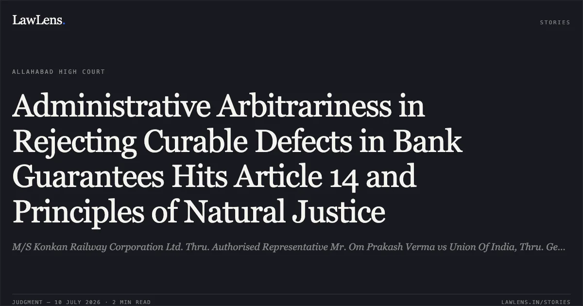 Administrative Arbitrariness in Rejecting Curable Defects in Bank Guarantees Hits Article 14 and Principles of Natural Justice. M/S Konkan Railway Corporation Ltd. Thru. Authorised Representative Mr. Om Prakash Verma vs Union Of India, Thru. General Manager, North Eastern Railway U.P. And 5 Others. Allahabad High Court. LawLens