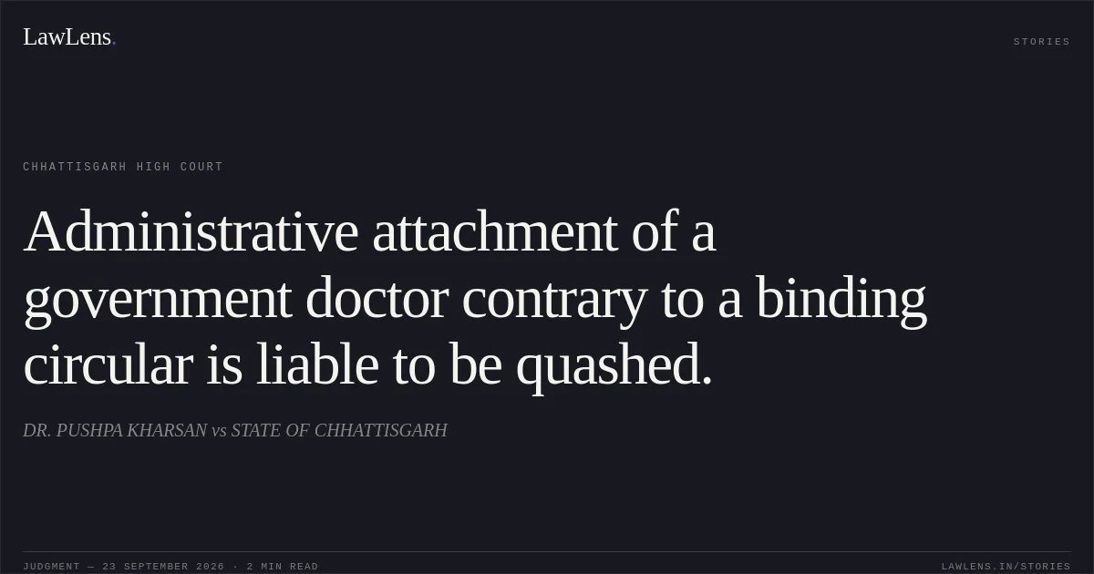 Administrative attachment of a government doctor contrary to a binding circular is liable to be quashed.. DR. PUSHPA KHARSAN vs STATE OF CHHATTISGARH. Chhattisgarh High Court. LawLens