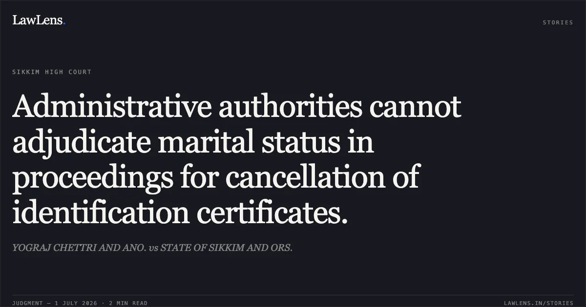Administrative authorities cannot adjudicate marital status in proceedings for cancellation of identification certificates.. YOGRAJ CHETTRI AND ANO. vs STATE OF SIKKIM AND ORS.. Sikkim High Court. LawLens