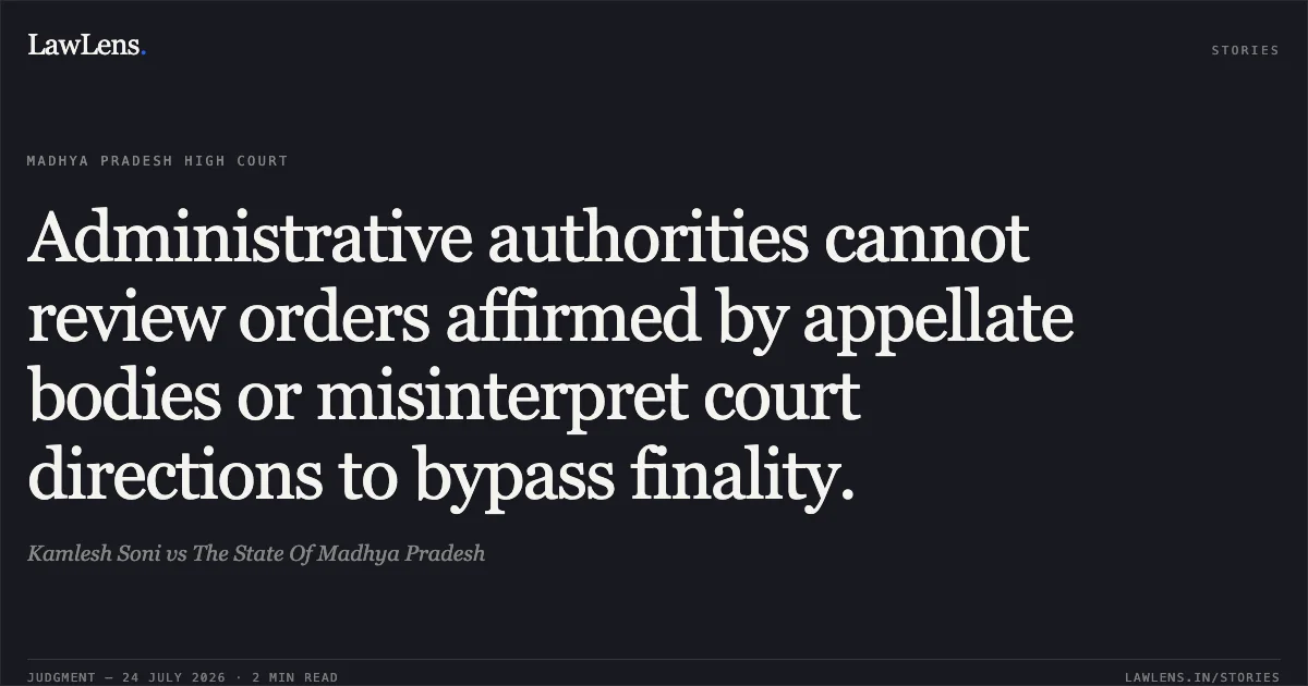 Administrative authorities cannot review orders affirmed by appellate bodies or misinterpret court directions to bypass finality.. Kamlesh Soni vs The State Of Madhya Pradesh. Madhya Pradesh High Court. LawLens