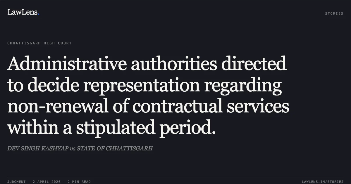 Administrative authorities directed to decide representation regarding non-renewal of contractual services within a stipulated period.. DEV SINGH KASHYAP vs STATE OF CHHATTISGARH. Chhattisgarh High Court. LawLens