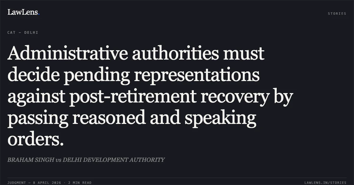 Administrative authorities must decide pending representations against post-retirement recovery by passing reasoned and speaking orders.. BRAHAM SINGH vs DELHI DEVELOPMENT AUTHORITY. Central Administrative Tribunal. LawLens