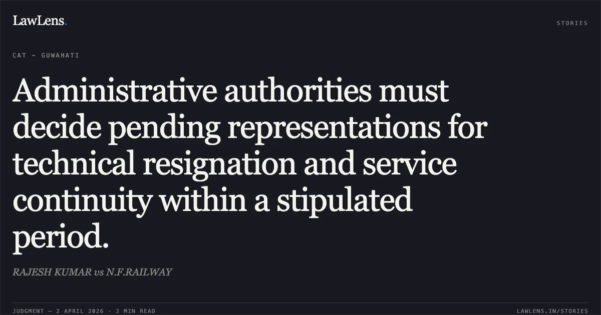 Administrative authorities must decide pending representations for technical resignation and service continuity within a stipulated period.. RAJESH KUMAR vs N.F.RAILWAY. Central Administrative Tribunal. LawLens