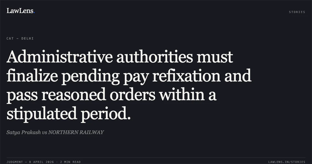 Administrative authorities must finalize pending pay refixation and pass reasoned orders within a stipulated period.. Satya Prakash vs NORTHERN RAILWAY. Central Administrative Tribunal. LawLens