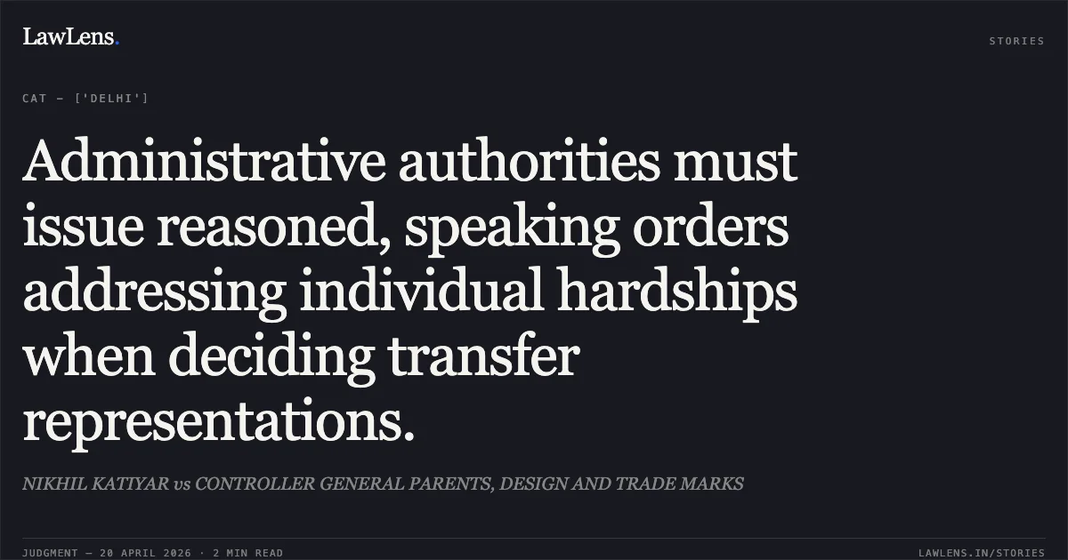 Administrative authorities must issue reasoned, speaking orders addressing individual hardships when deciding transfer representations.. NIKHIL KATIYAR vs CONTROLLER GENERAL PARENTS, DESIGN AND TRADE MARKS. Central Administrative Tribunal. LawLens