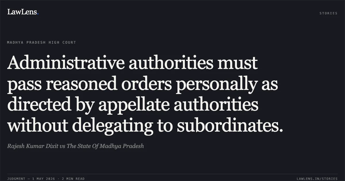 Administrative authorities must pass reasoned orders personally as directed by appellate authorities without delegating to subordinates.. Rajesh Kumar Dixit vs The State Of Madhya Pradesh. Madhya Pradesh High Court. LawLens