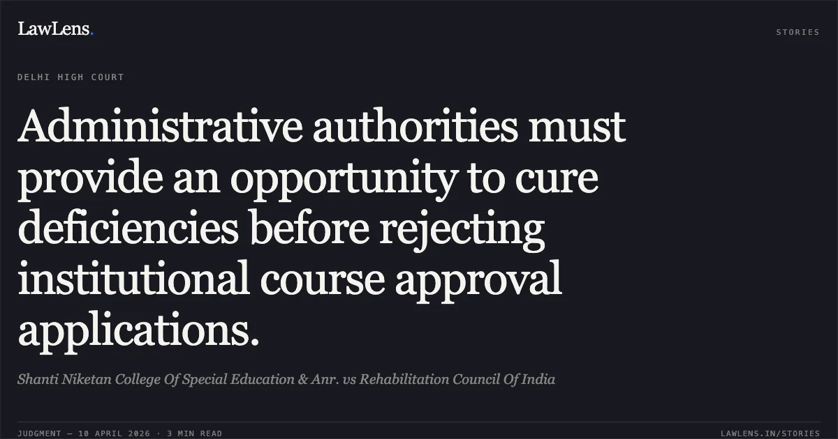 Administrative authorities must provide an opportunity to cure deficiencies before rejecting institutional course approval applications.. Shanti Niketan College Of Special Education & Anr. vs Rehabilitation Council Of India. Delhi High Court. LawLens