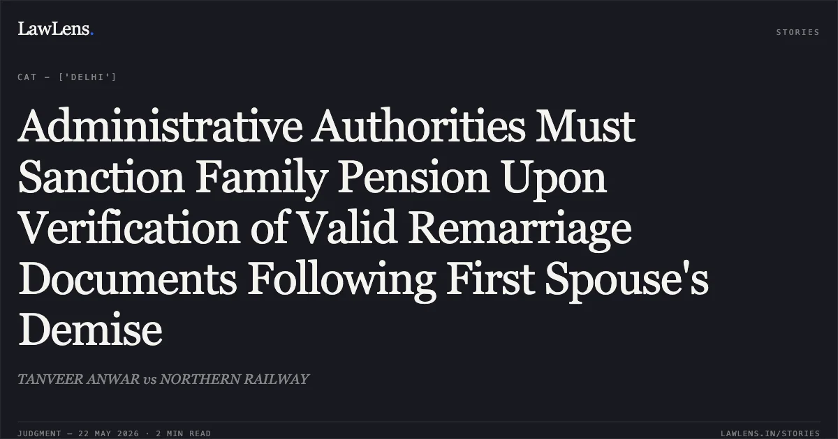 Administrative Authorities Must Sanction Family Pension Upon Verification of Valid Remarriage Documents Following First Spouse's Demise. TANVEER ANWAR vs NORTHERN RAILWAY. Central Administrative Tribunal. LawLens