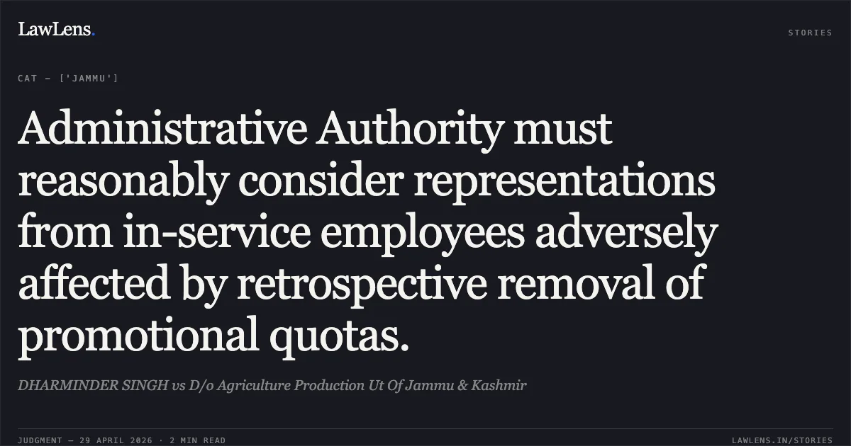 Administrative Authority must reasonably consider representations from in-service employees adversely affected by retrospective removal of promotional quotas.. DHARMINDER SINGH vs D/o Agriculture Production Ut Of Jammu & Kashmir. Central Administrative Tribunal. LawLens