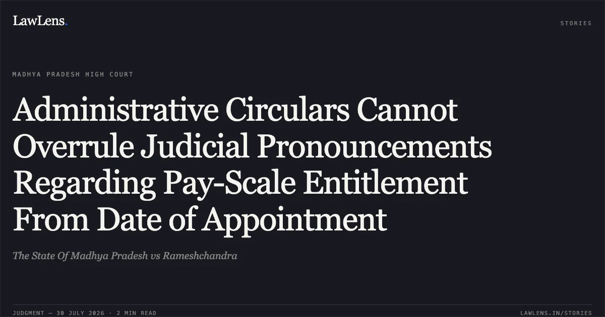 Administrative Circulars Cannot Overrule Judicial Pronouncements Regarding Pay-Scale Entitlement From Date of Appointment. The State Of Madhya Pradesh vs Rameshchandra. Madhya Pradesh High Court. LawLens