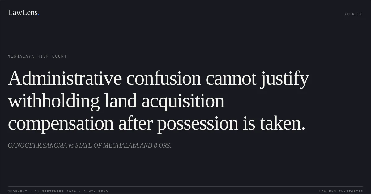 Administrative confusion cannot justify withholding land acquisition compensation after possession is taken.. GANGGET.R.SANGMA vs STATE OF  MEGHALAYA AND 8 ORS.. Meghalaya High Court. LawLens
