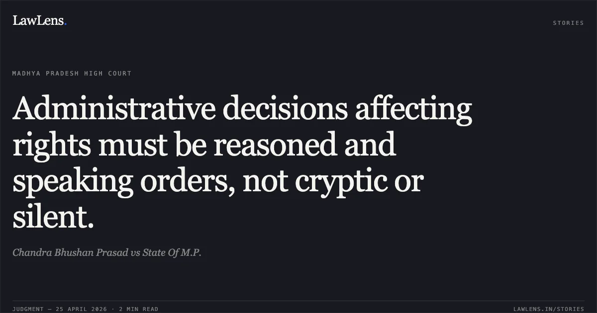 Administrative decisions affecting rights must be reasoned and speaking orders, not cryptic or silent.. Chandra Bhushan Prasad vs State Of M.P.. Madhya Pradesh High Court. LawLens