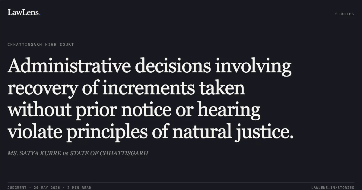 Administrative decisions involving recovery of increments taken without prior notice or hearing violate principles of natural justice.. MS. SATYA KURRE vs STATE OF CHHATTISGARH. Chhattisgarh High Court. LawLens