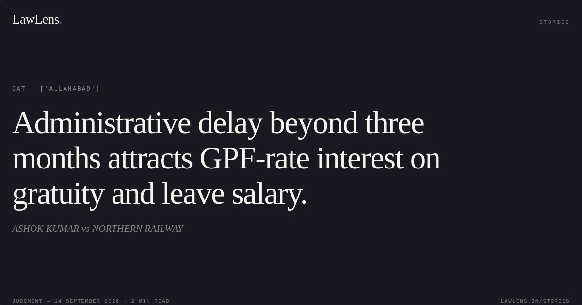 Administrative delay beyond three months attracts GPF-rate interest on gratuity and leave salary.. ASHOK KUMAR vs NORTHERN RAILWAY. CAT - ['Allahabad']. LawLens