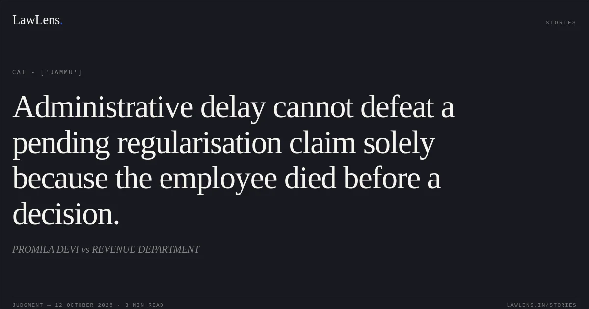 Administrative delay cannot defeat a pending regularisation claim solely because the employee died before a decision.. PROMILA DEVI vs REVENUE DEPARTMENT. CAT - ['Jammu']. LawLens