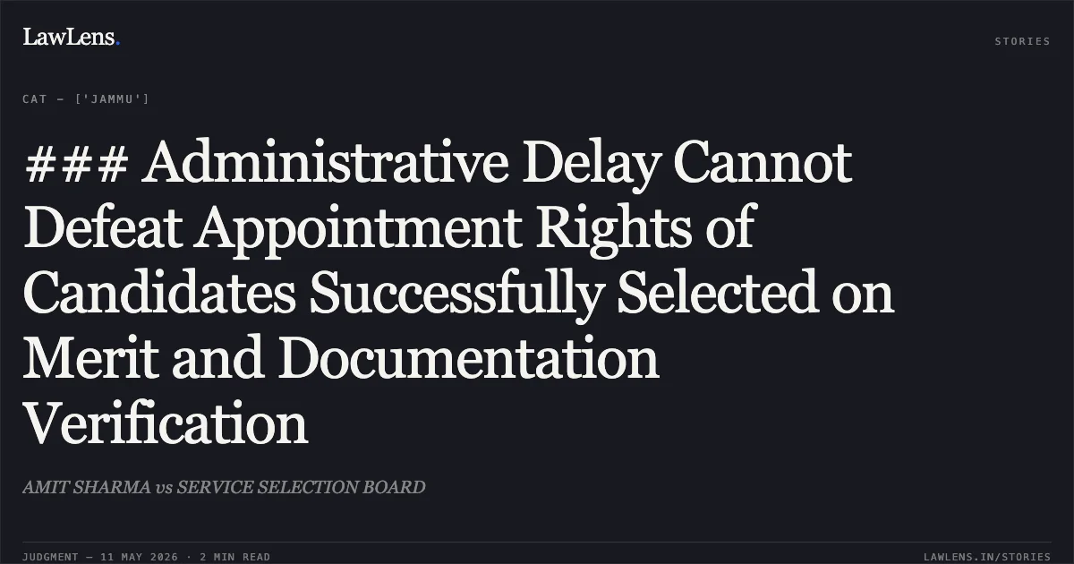 ### Administrative Delay Cannot Defeat Appointment Rights of Candidates Successfully Selected on Merit and Documentation Verification. AMIT SHARMA vs SERVICE SELECTION BOARD. Central Administrative Tribunal. LawLens