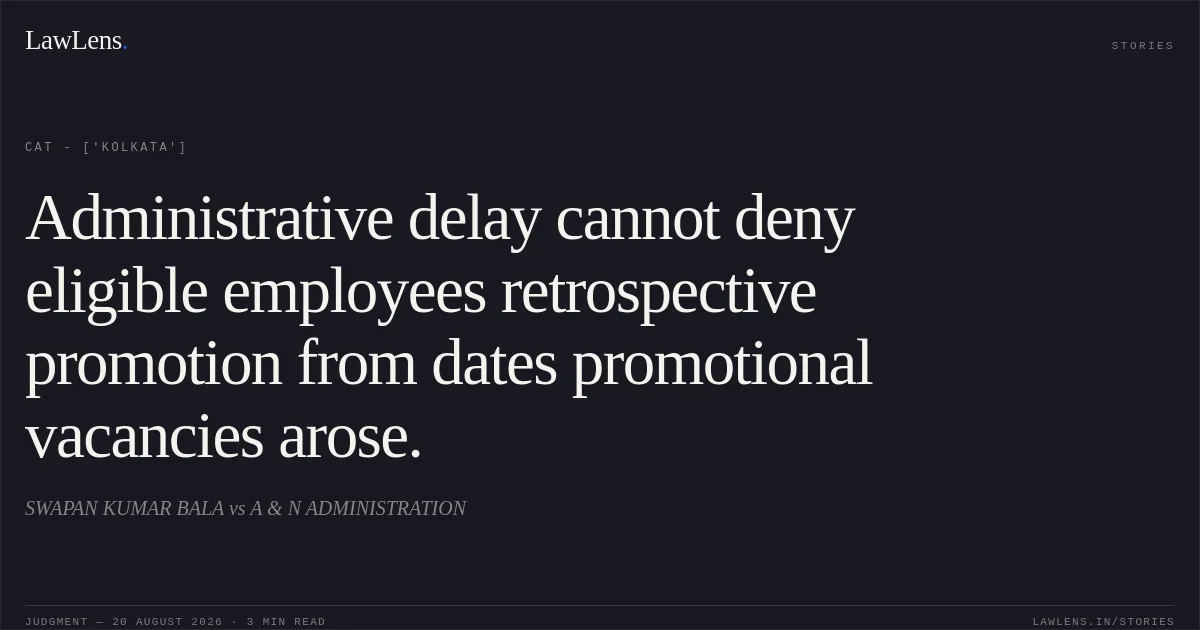 Administrative delay cannot deny eligible employees retrospective promotion from dates promotional vacancies arose.. SWAPAN KUMAR BALA vs A & N ADMINISTRATION. CAT - ['Kolkata']. LawLens
