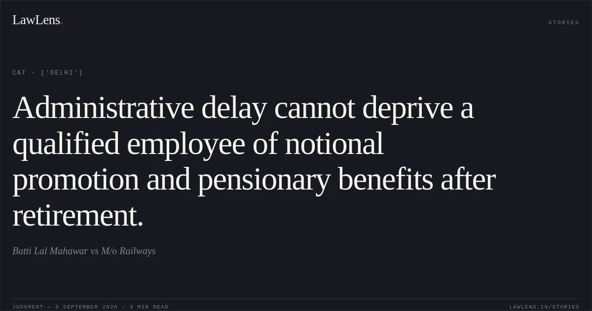 Administrative delay cannot deprive a qualified employee of notional promotion and pensionary benefits after retirement.. Batti Lal Mahawar vs M/o Railways. CAT - ['Delhi']. LawLens