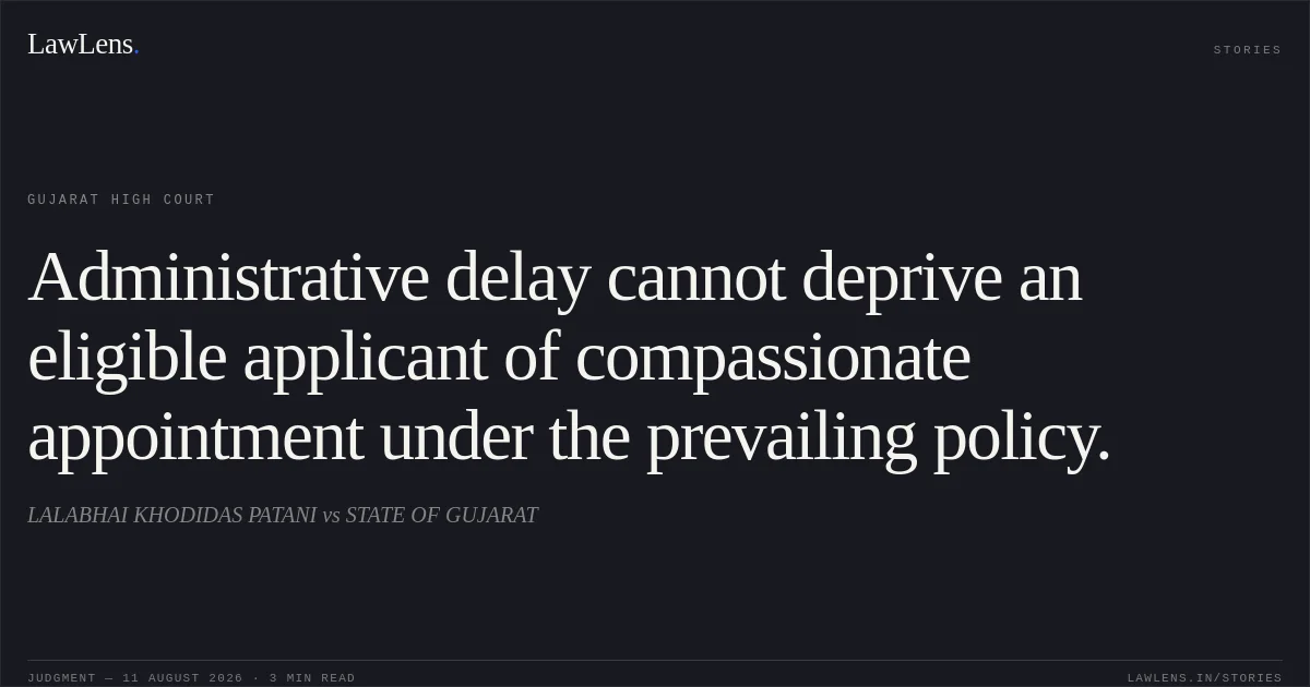 Administrative delay cannot deprive an eligible applicant of compassionate appointment under the prevailing policy.. LALABHAI KHODIDAS PATANI vs STATE OF GUJARAT. Gujarat High Court. LawLens
