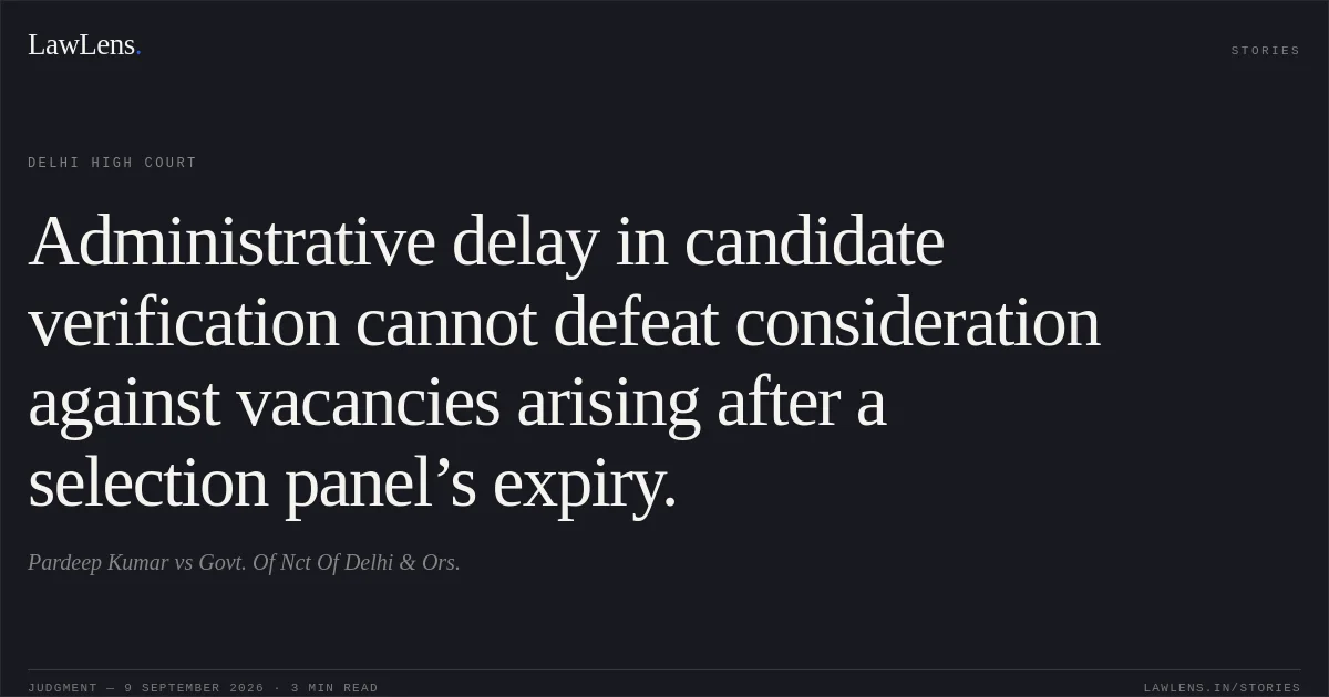 Administrative delay in candidate verification cannot defeat consideration against vacancies arising after a selection panel’s expiry.. Pardeep Kumar vs Govt. Of Nct Of Delhi & Ors.. Delhi High Court. LawLens