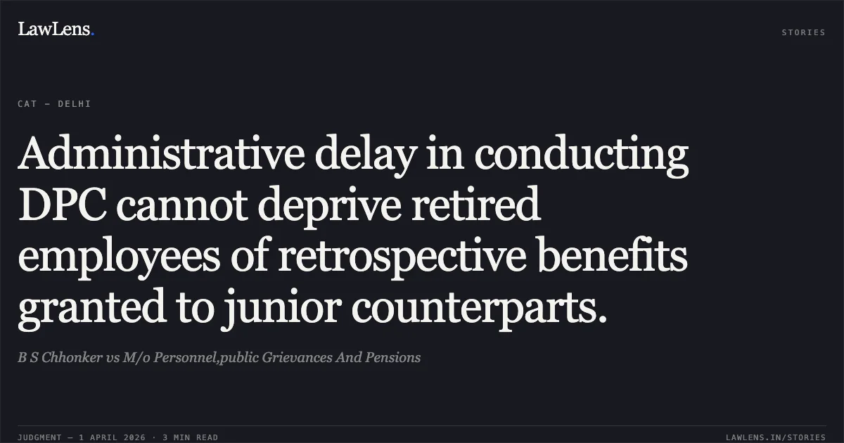 Administrative delay in conducting DPC cannot deprive retired employees of retrospective benefits granted to junior counterparts.. B S Chhonker vs M/o Personnel,public Grievances And Pensions. Central Administrative Tribunal. LawLens