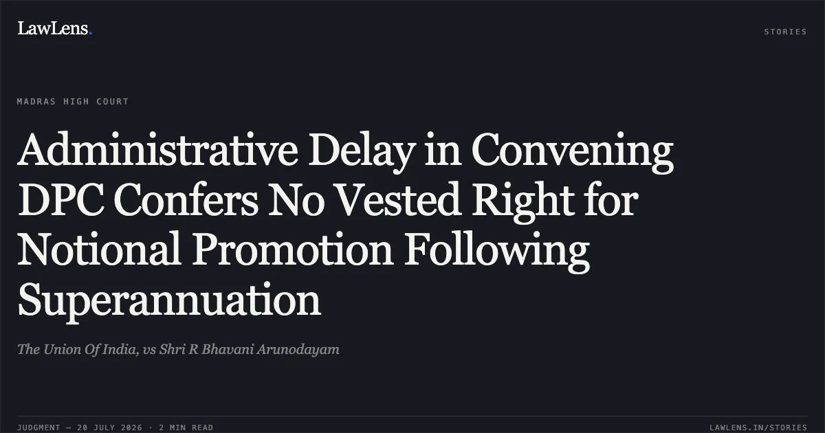 Administrative Delay in Convening DPC Confers No Vested Right for Notional Promotion Following Superannuation. The Union Of India, vs Shri R Bhavani Arunodayam. Madras High Court. LawLens