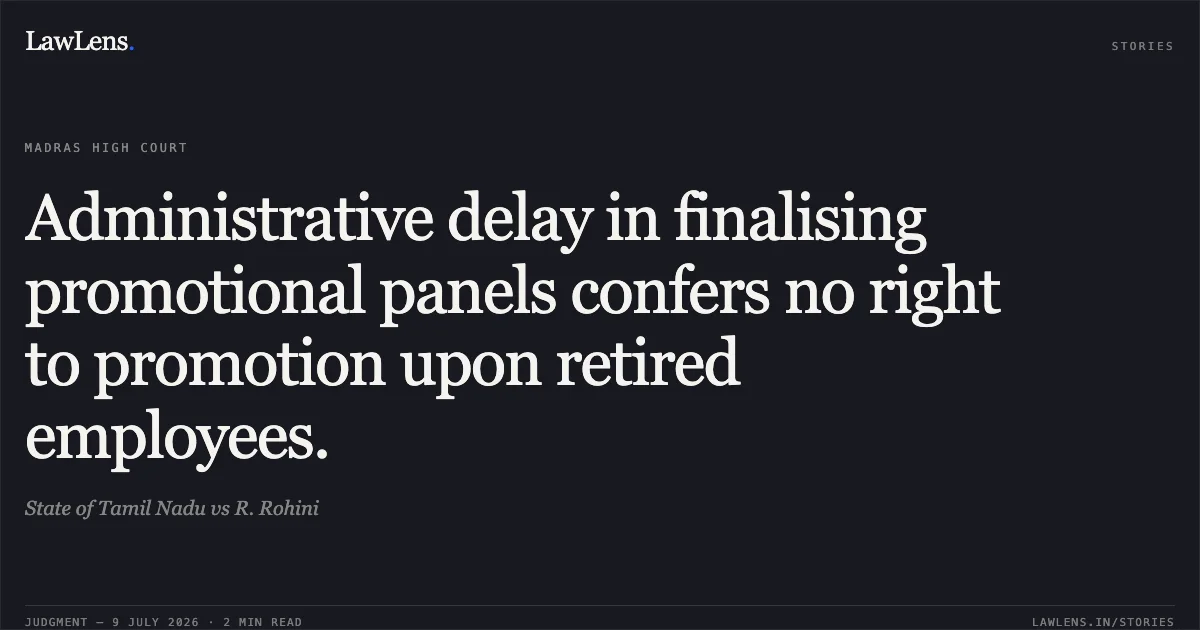 Administrative delay in finalising promotional panels confers no right to promotion upon retired employees.. State of Tamil Nadu vs R. Rohini. Madras High Court. LawLens