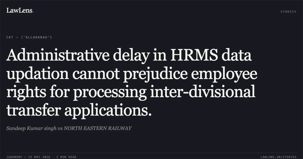 Administrative delay in HRMS data updation cannot prejudice employee rights for processing inter-divisional transfer applications.. Sandeep Kumar singh vs NORTH EASTERN RAILWAY. Central Administrative Tribunal. LawLens