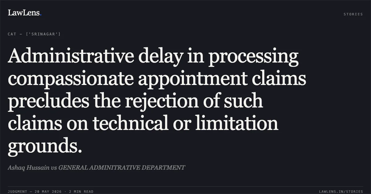 Administrative delay in processing compassionate appointment claims precludes the rejection of such claims on technical or limitation grounds.. Ashaq Hussain vs GENERAL ADMINITRATIVE DEPARTMENT. Central Administrative Tribunal. LawLens
