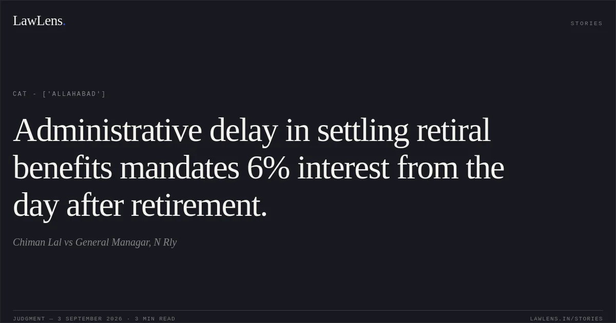 Administrative delay in settling retiral benefits mandates 6% interest from the day after retirement.. Chiman Lal vs General Managar, N Rly. CAT - ['Allahabad']. LawLens