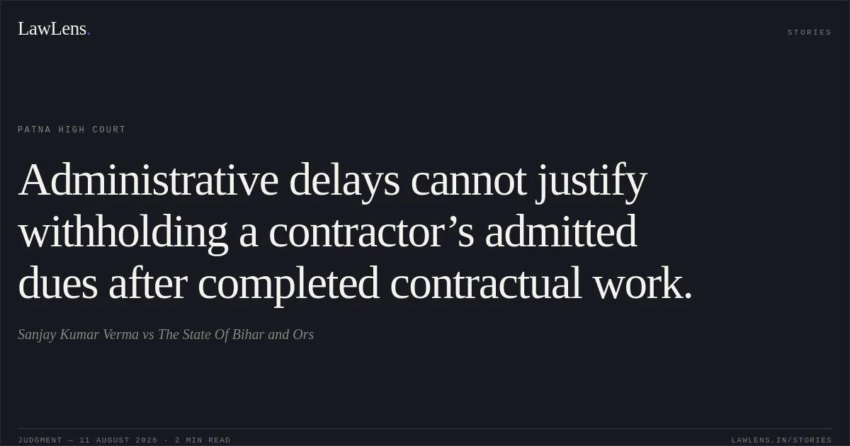 Administrative delays cannot justify withholding a contractor’s admitted dues after completed contractual work.. Sanjay Kumar Verma vs The State Of Bihar and Ors. Patna High Court. LawLens