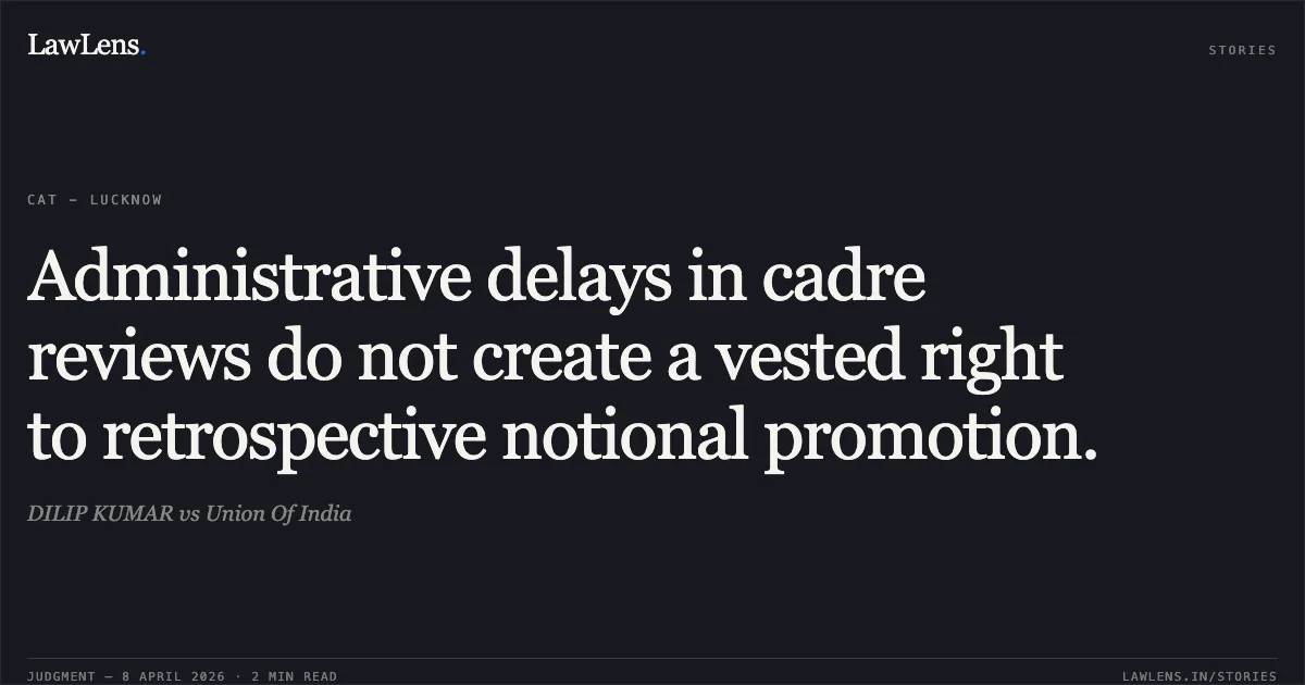 Administrative delays in cadre reviews do not create a vested right to retrospective notional promotion.. DILIP KUMAR vs Union Of India. Central Administrative Tribunal. LawLens