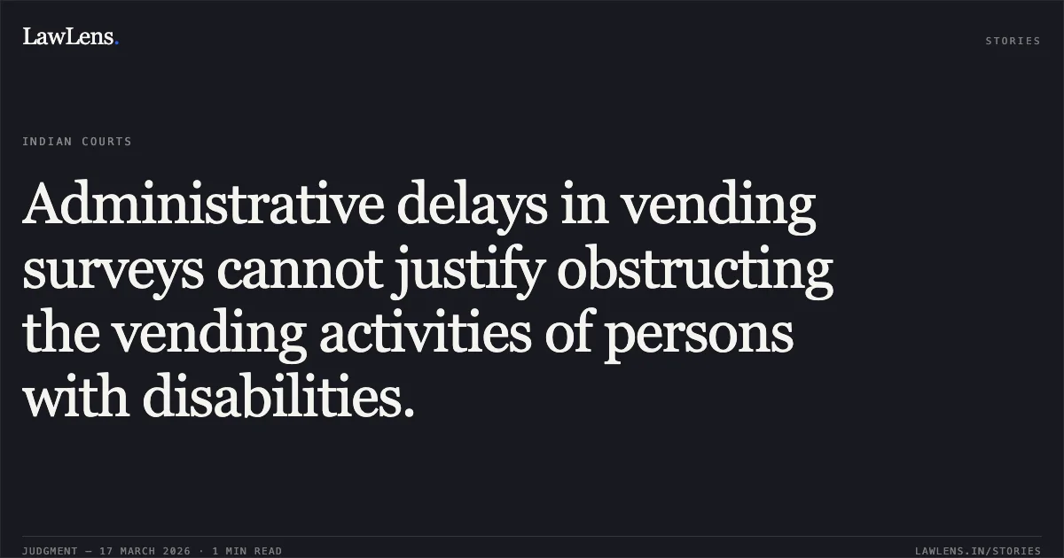 Administrative delays in vending surveys cannot justify obstructing the vending activities of persons with disabilities.. Bharat Bhushan vs Municipal Corporation Of Delhi & Anr. Delhi High Court. LawLens