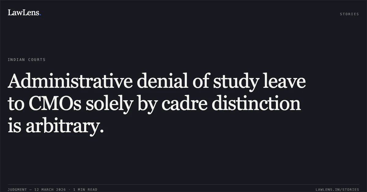Administrative denial of study leave to CMOs solely by cadre distinction is arbitrary.. Gurpreet Singh & Anr. v. UT of J&K & Ors. O.A. No. 860/2024. Central Administrative Tribunal. LawLens