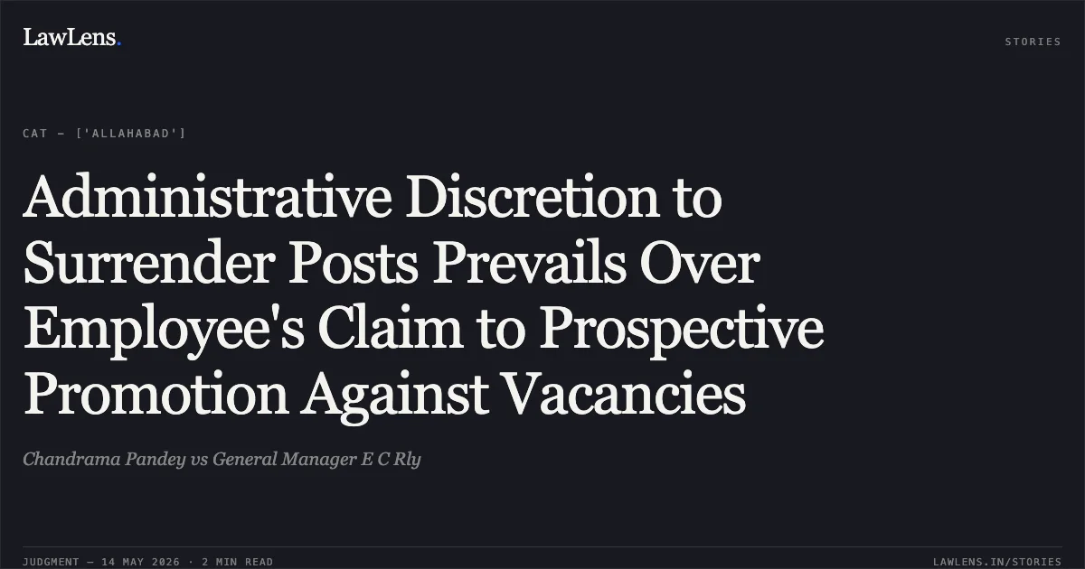 Administrative Discretion to Surrender Posts Prevails Over Employee's Claim to Prospective Promotion Against Vacancies. Chandrama Pandey vs General Manager E C Rly. Central Administrative Tribunal. LawLens