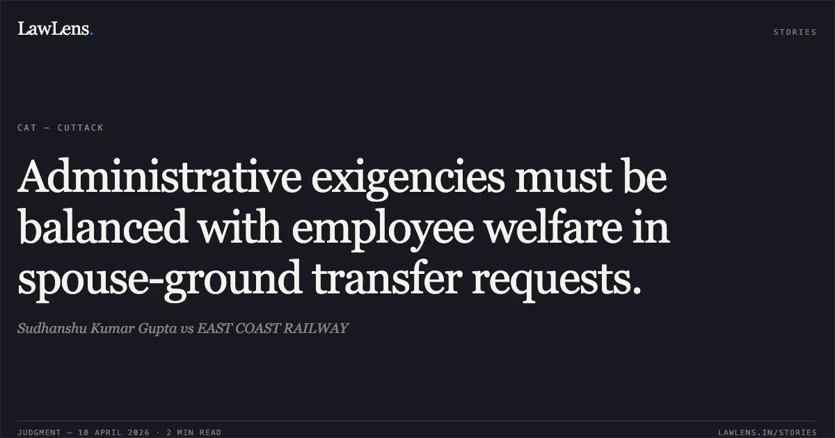 Administrative exigencies must be balanced with employee welfare in spouse-ground transfer requests.. Sudhanshu Kumar Gupta vs EAST COAST RAILWAY. Central Administrative Tribunal. LawLens