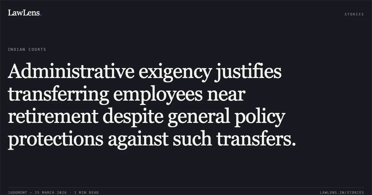 Administrative exigency justifies transferring employees near retirement despite general policy protections against such transfers.. ARCHANA SINHA vs PRASAR BHARTI. Central Administrative Tribunal. LawLens