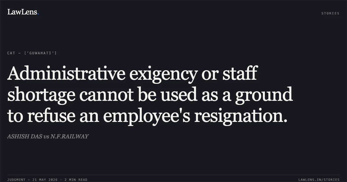Administrative exigency or staff shortage cannot be used as a ground to refuse an employee's resignation.. ASHISH DAS vs N.F.RAILWAY. Central Administrative Tribunal. LawLens