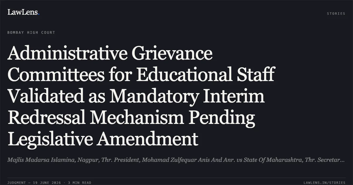 Administrative Grievance Committees for Educational Staff Validated as Mandatory Interim Redressal Mechanism Pending Legislative Amendment. Majlis Madarsa Islamina, Nagpur, Thr. President, Mohamad Zulfequar Anis And Anr. vs State Of Maharashtra, Thr. Secretary, Dept. Of School Education And Sports, Mumbai And Ors.. Bombay High Court. LawLens