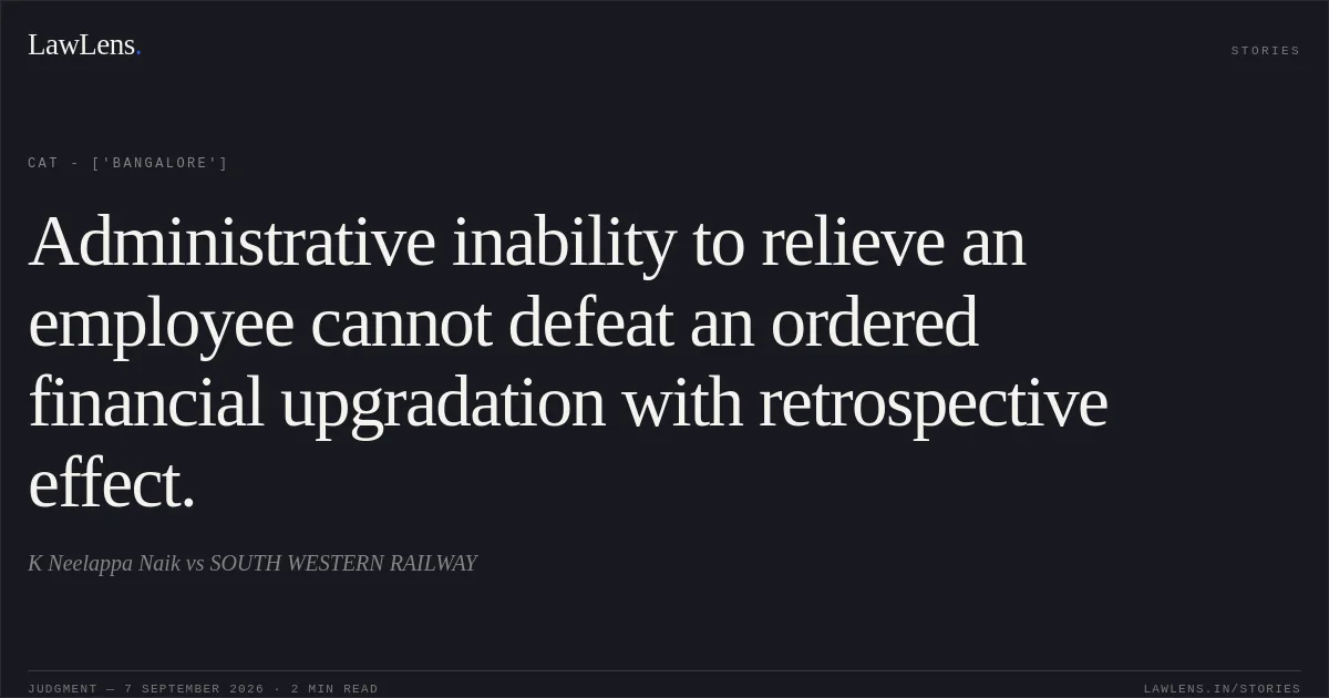 Administrative inability to relieve an employee cannot defeat an ordered financial upgradation with retrospective effect.. K Neelappa Naik vs SOUTH WESTERN RAILWAY. CAT - ['Bangalore']. LawLens