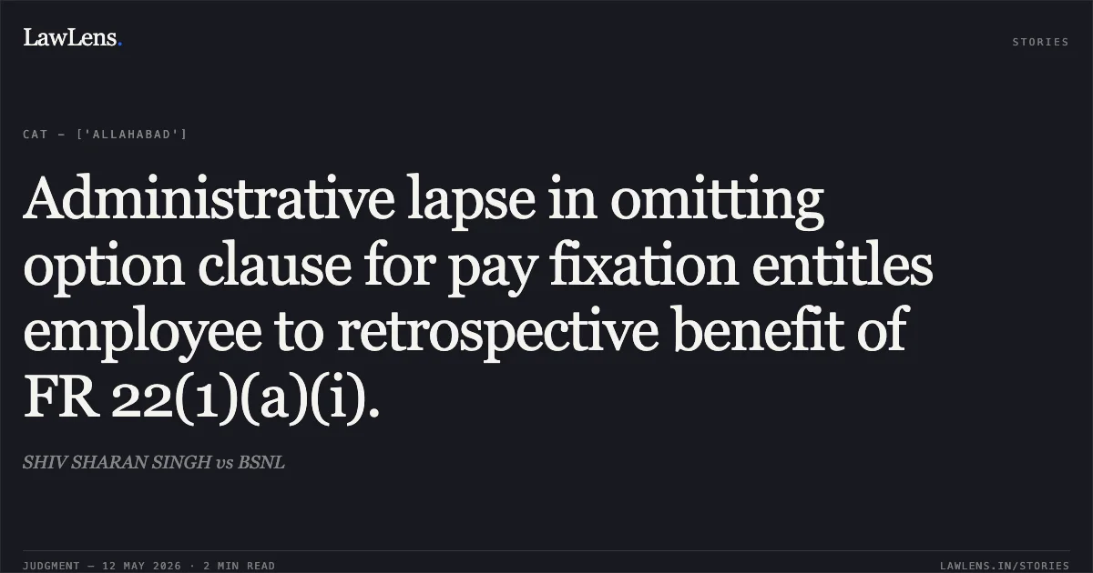 Administrative lapse in omitting option clause for pay fixation entitles employee to retrospective benefit of FR 22(1)(a)(i).. SHIV SHARAN SINGH vs BSNL. Central Administrative Tribunal. LawLens