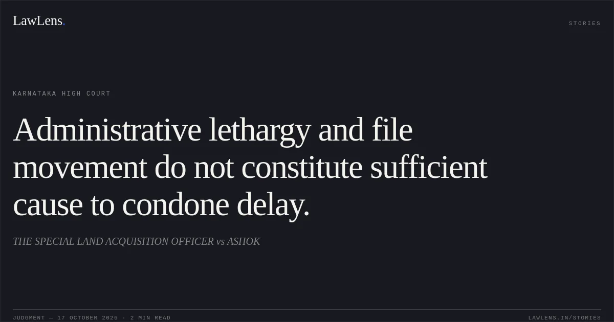 Administrative lethargy and file movement do not constitute sufficient cause to condone delay.. THE SPECIAL LAND ACQUISITION OFFICER vs ASHOK. Karnataka High Court. LawLens