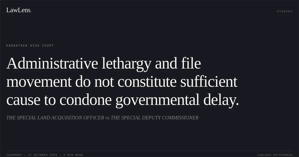 Administrative lethargy and file movement do not constitute sufficient cause to condone governmental delay.. THE SPECIAL LAND ACQUISITION OFFICER vs THE SPECIAL DEPUTY COMMISSIONER. Karnataka High Court. LawLens