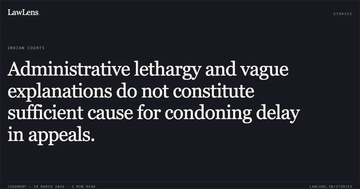 Administrative lethargy and vague explanations do not constitute sufficient cause for condoning delay in appeals.. THE EXECUTIVE ENGINEER vs SMT. SITA BAI. Chhattisgarh High Court. LawLens